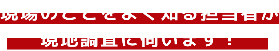 職人が現地調査に伺います！